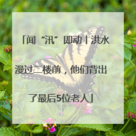 闻“汛”即动丨洪水漫过二楼前，他们背出了最后5位老人