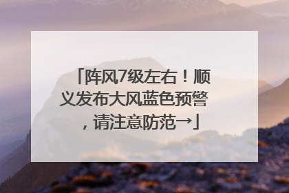 阵风7级左右！顺义发布大风蓝色预警，请注意防范→