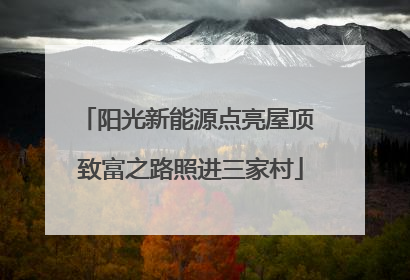 阳光新能源点亮屋顶 致富之路照进三家村