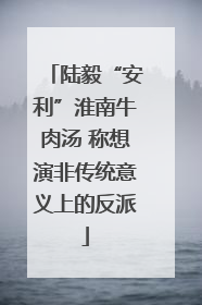 陆毅“安利”淮南牛肉汤 称想演非传统意义上的反派