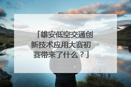 雄安低空交通创新技术应用大赛初赛带来了什么？