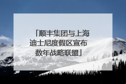 顺丰集团与上海迪士尼度假区宣布数年战略联盟