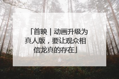 首映｜动画升级为真人版，要让观众相信龙真的存在