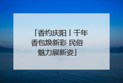 香约庆阳丨千年香包焕新彩 民俗魅力展新姿
