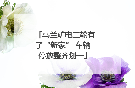 马兰矿电三轮有了“新家” 车辆停放整齐划一