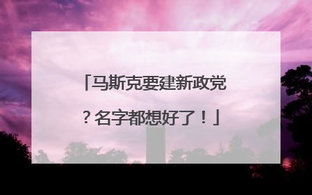 马斯克要建新政党？名字都想好了！
