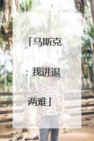 马斯克：我进退两难