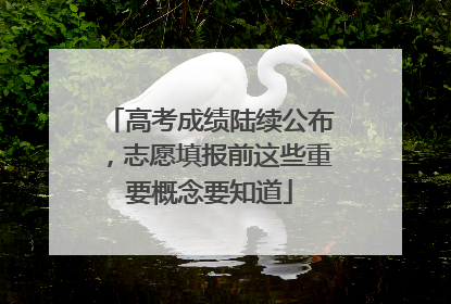 高考成绩陆续公布，志愿填报前这些重要概念要知道