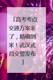 高考考点交通方案来了，精确到米！武汉武昌交警发布