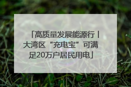 高质量发展能源行丨大湾区“充电宝”可满足20万户居民用电