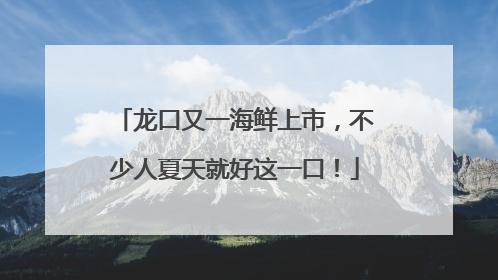 龙口又一海鲜上市，不少人夏天就好这一口！