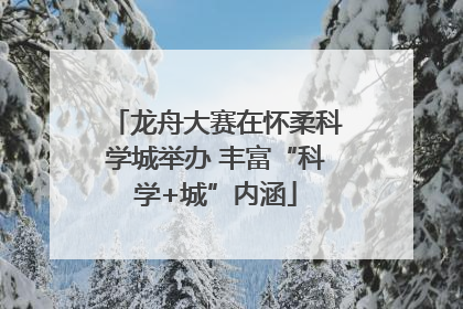龙舟大赛在怀柔科学城举办 丰富“科学+城”内涵