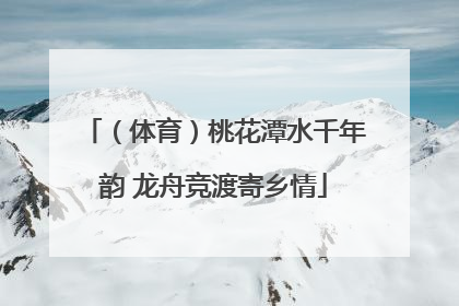（体育）桃花潭水千年韵 龙舟竞渡寄乡情
