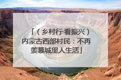 （乡村行·看振兴）内蒙古西部村民：不再羡慕城里人生活