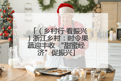 （乡村行·看振兴）浙江乡村：时令果蔬迎丰收 “甜蜜经济”促振兴