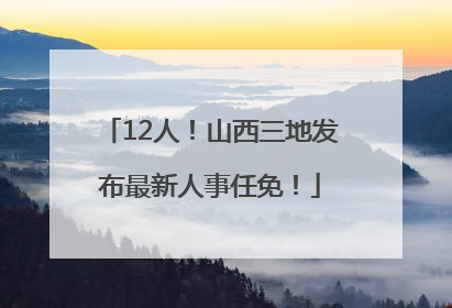 12人！山西三地发布最新人事任免！