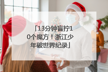 13分钟盲拧10个魔方！浙江少年破世界纪录