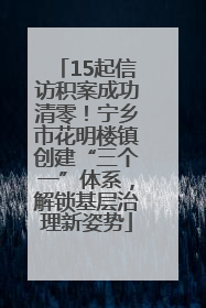 15起信访积案成功清零！宁乡市花明楼镇创建“三个一”体系，解锁基层治理新姿势