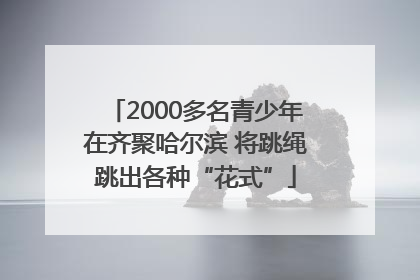 2000多名青少年在齐聚哈尔滨 将跳绳跳出各种“花式”