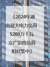 2024年湖南最大电力负荷5200万千瓦 京广沿线负荷相对集中