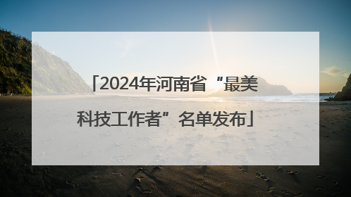 2024年河南省“最美科技工作者”名单发布