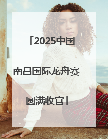 2025中国南昌国际龙舟赛圆满收官