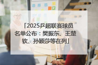 2025乒超联赛球员名单公布：樊振东、王楚钦、孙颖莎等在列
