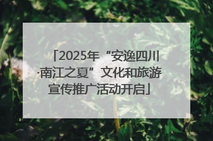 2025年“安逸四川·南江之夏”文化和旅游宣传推广活动开启