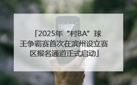 2025年“村BA”球王争霸赛首次在滨州设立赛区报名通道正式启动