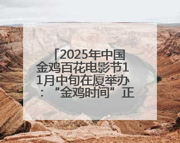 2025年中国金鸡百花电影节11月中旬在厦举办：“金鸡时间”正式启动