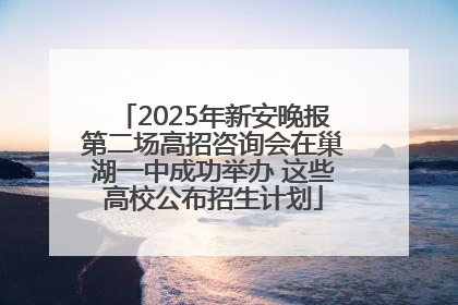 2025年新安晚报第二场高招咨询会在巢湖一中成功举办 这些高校公布招生计划