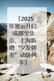 2025年暑运开启 成都至北京、上海新增“夕发朝至”动卧列车