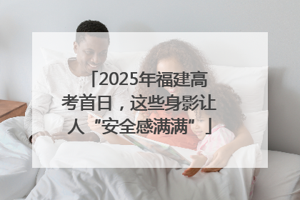 2025年福建高考首日，这些身影让人“安全感满满”