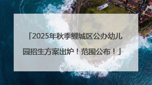 2025年秋季鲤城区公办幼儿园招生方案出炉！范围公布！