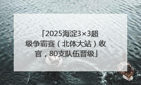 2025海淀3×3超级争霸赛（北体大站）收官，80支队伍晋级