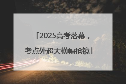 2025高考落幕，考点外超大横幅抢镜