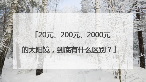 20元、200元、2000元的太阳镜，到底有什么区别？