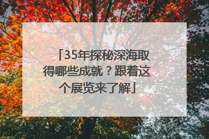35年探秘深海取得哪些成就？跟着这个展览来了解