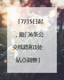 7月5日起，厦门6条公交线路和1处站点调整