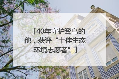 40年守护鹭鸟的他，获评“十佳生态环境志愿者”