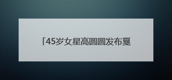 45岁女星高圆圆发布戛纳日常，戴草帽穿白裙在街头漫步，宛如电影画面