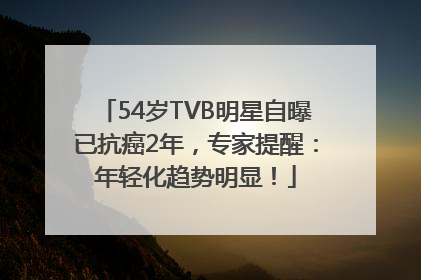 54岁TVB明星自曝已抗癌2年，专家提醒：年轻化趋势明显！