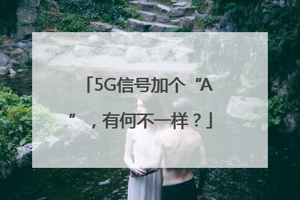 5G信号加个“A”，有何不一样？