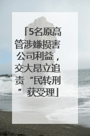 5名原高管涉嫌损害公司利益，交大昂立追责“民转刑”获受理
