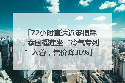 72小时直达近零损耗，泰国榴莲坐“冷气专列”入蓉，售价降30%