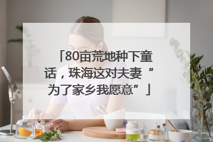 80亩荒地种下童话，珠海这对夫妻“为了家乡我愿意”