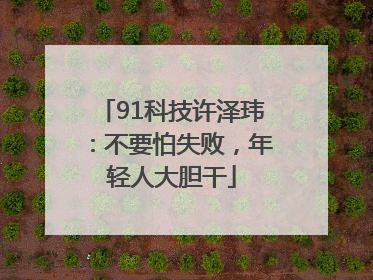 91科技许泽玮：不要怕失败，年轻人大胆干