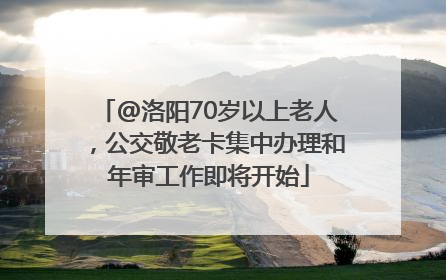 @洛阳70岁以上老人，公交敬老卡集中办理和年审工作即将开始
