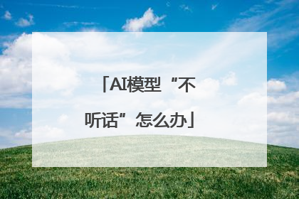 AI模型“不听话”怎么办