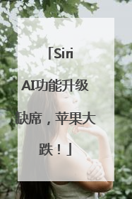 Siri AI功能升级缺席，苹果大跌！